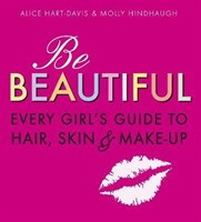 Be Beautiful: Every Girls Guide to Hair, Skin and Make-up